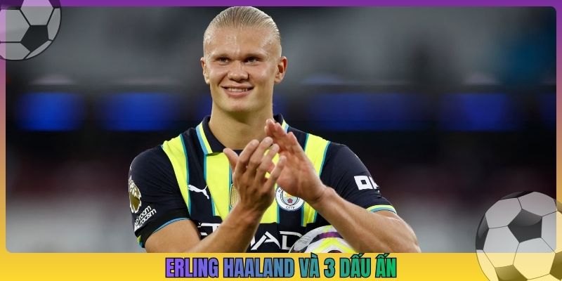 Erling Haaland và 3 dấu ấn