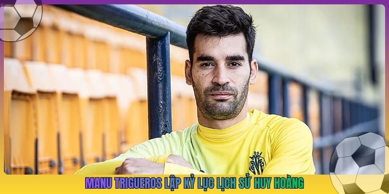 Manu Trigueros lập kỷ lục lịch sử huy hoàng