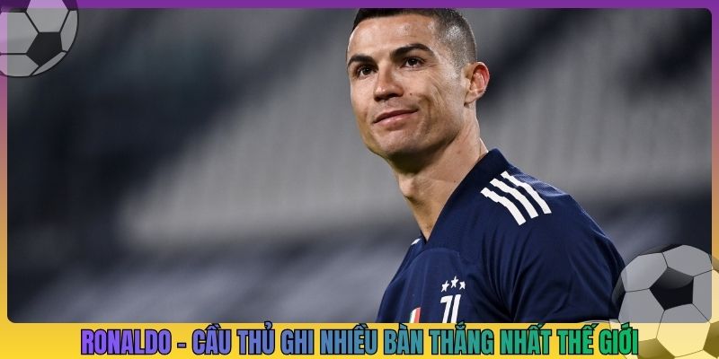 Ronaldo - Cầu thủ ghi nhiều bàn thắng nhất thế giới