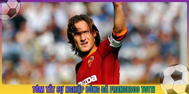 Tóm tắt sự nghiệp bóng đá Francesco Totti