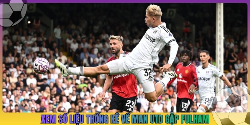 Xem số liệu thống kê về Man Utd gặp Fulham