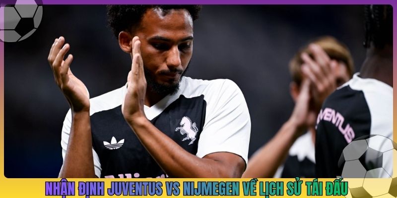 Nhận định Juventus vs Nijmegen về lịch sử tái đấu