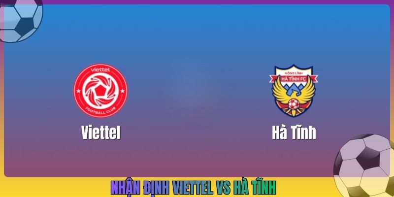 Nhận Định Viettel Vs Hà Tĩnh, 19h15 8/10, V League 1