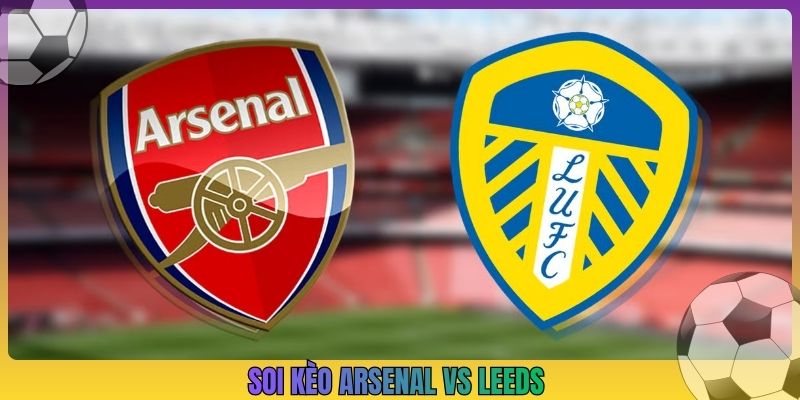 Soi Kèo Arsenal Vs Leeds, 18h30 10/10, Ngoại Hạng Anh
