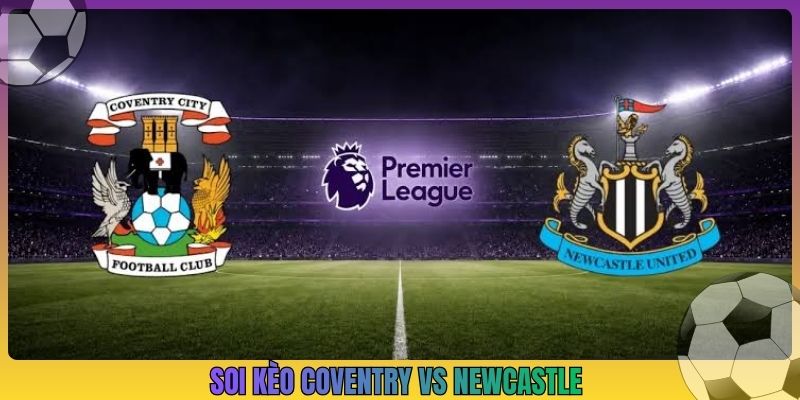Soi Kèo Coventry Vs Newcastle, 2h00 13/10, Ngoại Hạng Anh