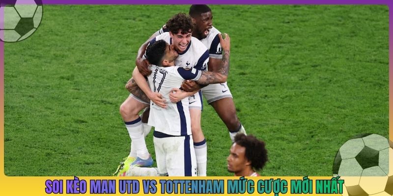 Soi kèo Man Utd vs Tottenham mức cược mới nhất